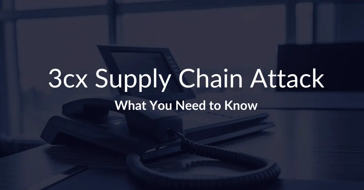 What you need to know about the 3cx supply chain attack
